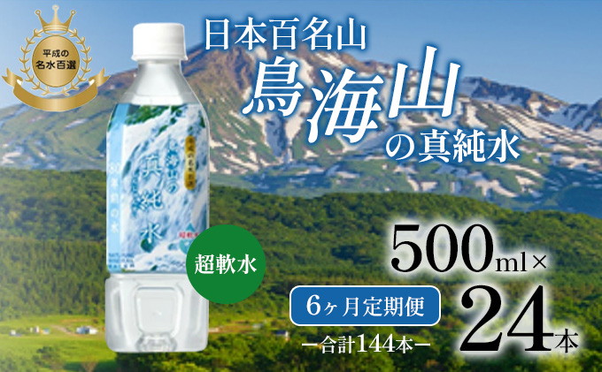 《定期便》6ヶ月連続 日本百名山 鳥海山の真純水 500ml×24本 合計144本 天然水 超軟水 湧き水 秋田県 にかほ市 採水