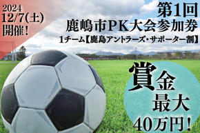 第１回鹿嶋市ＰＫ大会　参加券【鹿島アントラーズ・サポーター割】【サッカー イベント アクティビティ チーム トーナメント 茨城県 スポーツ】（KDE-3）