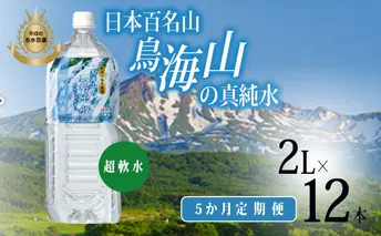 《定期便》5ヶ月連続 日本百名山  鳥海山の真純水 2L×12本（超軟水  湧き水 秋田県 にかほ市 採水）
