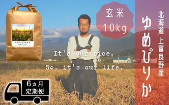 ◆6ヵ月連続定期便◆ゆめぴりか 玄米 10kg /北海道 上富良野産 ～It's Our Rice～ お米 ライス ご飯 ブランド米 銘柄米 お弁当 おにぎり 北海道産 食卓 産地直送 主食 炭水化物 