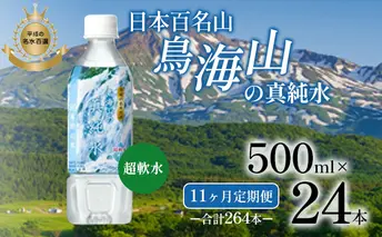 《定期便》11ヶ月連続 日本百名山 鳥海山の真純水 500ml×24本 合計264本 天然水 超軟水 湧き水 秋田県 にかほ市 採水