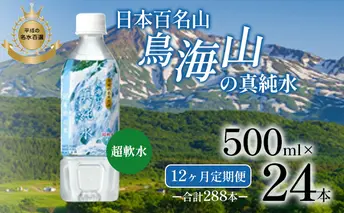 《定期便》12ヶ月連続 日本百名山 鳥海山の真純水 500ml×24本 合計288本 天然水 超軟水 湧き水 秋田県 にかほ市 採水