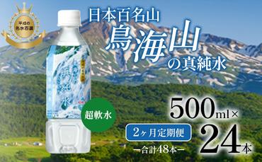 《定期便》2ヶ月連続 日本百名山 鳥海山の真純水 500ml×24本 合計48本 天然水 超軟水 湧き水 秋田県 にかほ市 採水