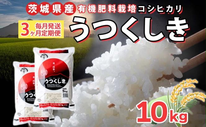 【3ヶ月定期便】 茨城県産 うつくしき 精米 10kg 有機肥料 定期便 こしひかり コシヒカリ 茨城県 米 ごはん ご飯 人気 国産 常備 産地直送 お取り寄せ 送料無料 結城市